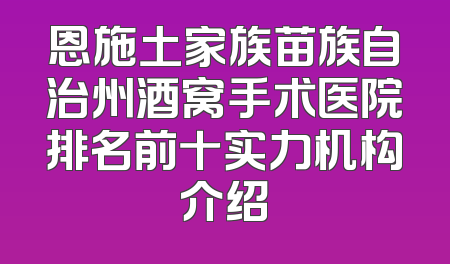 恩施土家族苗族自治州酒窝手术医院排名前十实力机构介绍