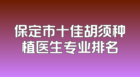 保定市十佳胡须种植医生专业排名