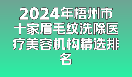 2024年梧州市十家眉毛纹洗除医疗美容机构精选排名