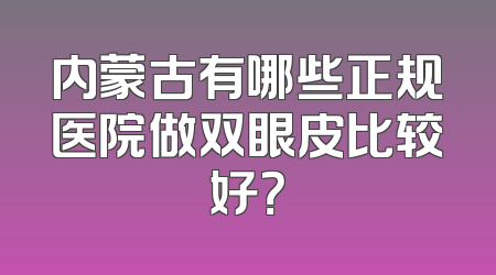 内蒙古有哪些正规医院做双眼皮比较好？
