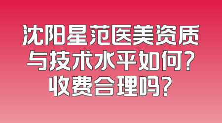 沈阳星范医美资质与技术水平如何？收费合理吗？