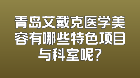 青岛艾戴克医学美容有哪些特色项目与科室呢？