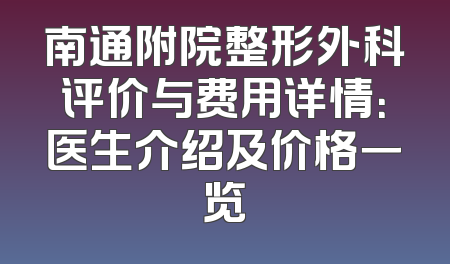 南通附院整形外科评价与费用详情：医生介绍及价格一览