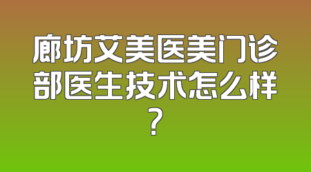廊坊艾美医美门诊部医生技术怎么样？