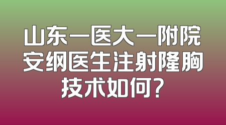山东一医大一附院安纲医生注射隆胸技术如何？