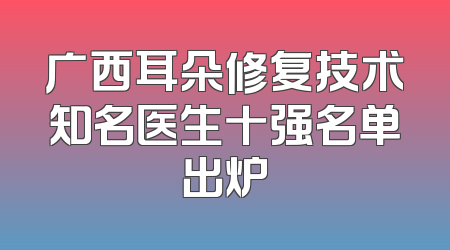 广西耳朵修复技术知名医生十强名单出炉