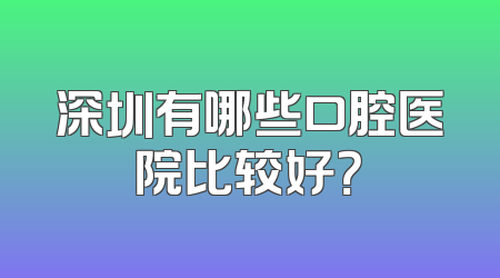 深圳有哪些口腔医院比较好？