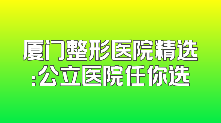 厦门整形医院精选：公立医院任你选