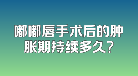 嘟嘟唇手术后的肿胀期持续多久？