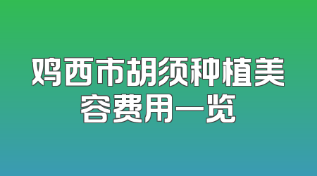鸡西市胡须种植美容费用一览