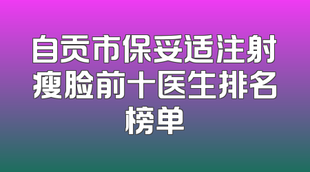 自贡市保妥适注射瘦脸前十医生排名榜单