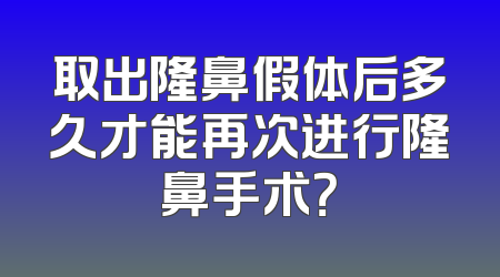 取出隆鼻假体后多久才能再次进行隆鼻手术？