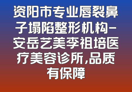 资阳市专业唇裂鼻子塌陷整形机构-安岳艺美李祖培医疗美容诊所，品质有保障