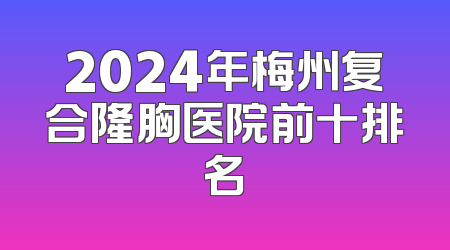 2024年梅州复合隆胸医院前十排名
