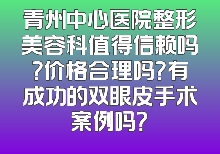 青州中心医院整形美容科值得信赖吗？价格合理吗？有成功的双眼皮手术案例吗？