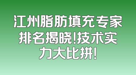 江州脂肪填充专家排名揭晓！技术实力大比拼！