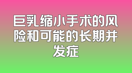 巨乳缩小手术的风险和可能的长期并发症