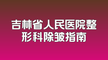 吉林省人民医院整形科除皱指南
