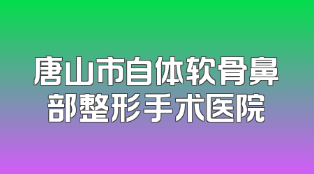唐山市自体软骨鼻部整形手术医院
