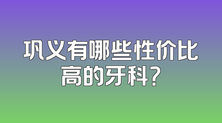 巩义有哪些性价比高的牙科？