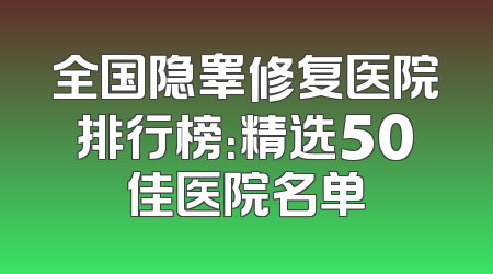 全国隐睾修复医院排行榜：精选50佳医院名单