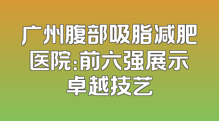 广州腹部吸脂减肥医院：前六强展示卓越技艺