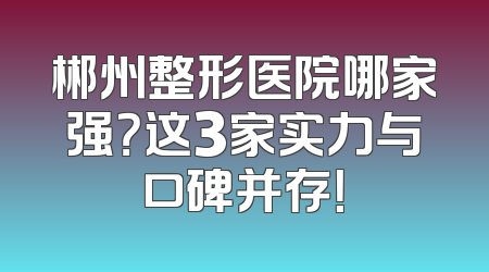 郴州整形医院哪家强？这3家实力与口碑并存！