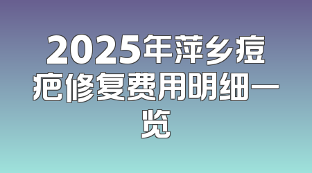 2025年萍乡痘疤修复费用明细一览