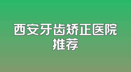 西安牙齿矫正医院推荐