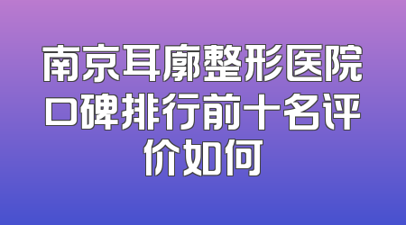 南京耳廓整形医院口碑排行前十名评价如何