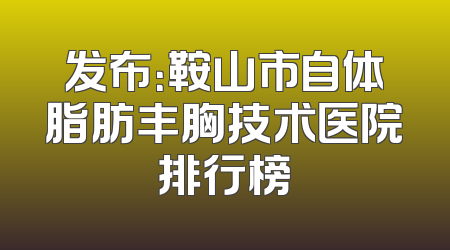 发布：鞍山市自体脂肪丰胸技术医院排行榜