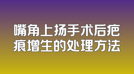 嘴角上扬手术后疤痕增生的处理方法