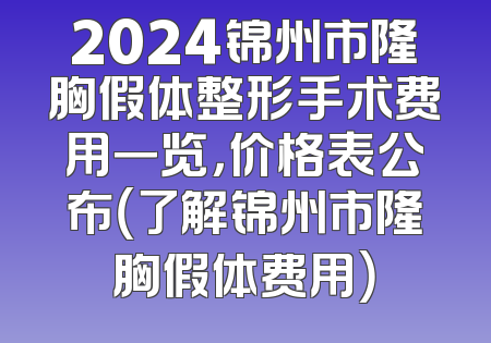 2024锦州市隆胸假体整形手术费用一览，价格表公布（了解锦州市隆胸假体费用）