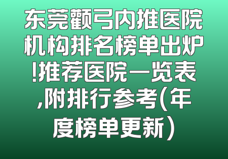 东莞颧弓内推医院机构排名榜单出炉！推荐医院一览表，附排行参考（年度榜单更新）