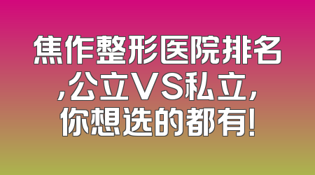 焦作整形医院排名，公立VS私立，你想选的都有！