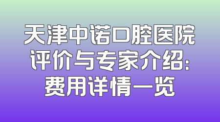 天津中诺口腔医院评价与专家介绍：费用详情一览