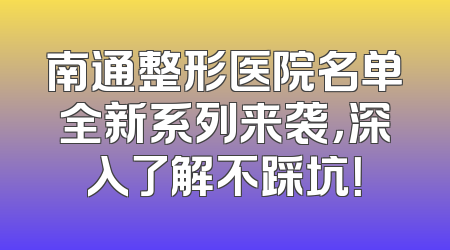 南通整形医院名单全新系列来袭，深入了解不踩坑！