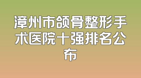 漳州市颌骨整形手术医院十强排名公布