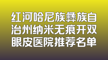 红河哈尼族彝族自治州纳米无痕开双眼皮医院推荐名单