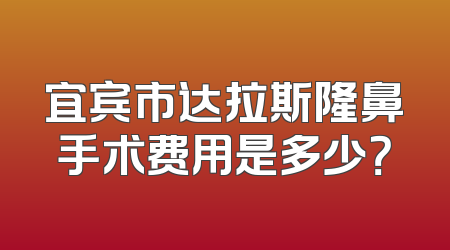 宜宾市达拉斯隆鼻手术费用是多少？