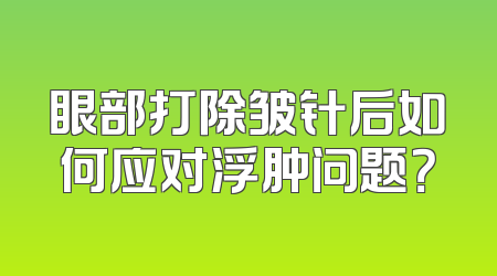 眼部打除皱针后如何应对浮肿问题？
