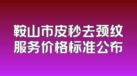 鞍山市皮秒去颈纹服务价格标准公布