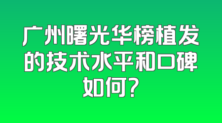 广州曙光华榜植发的技术水平和口碑如何？