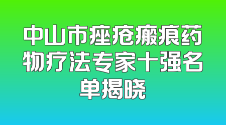 中山市痤疮瘢痕药物疗法专家十强名单揭晓