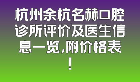 杭州余杭名赫口腔诊所评价及医生信息一览，附价格表！