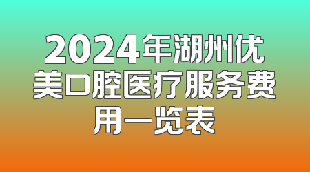 2024年湖州优美口腔医疗服务费用一览表