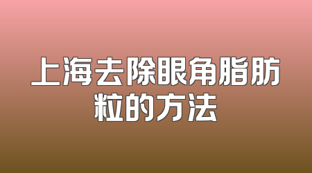 上海去除眼角脂肪粒的方法