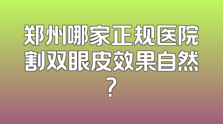 郑州哪家正规医院割双眼皮效果自然？