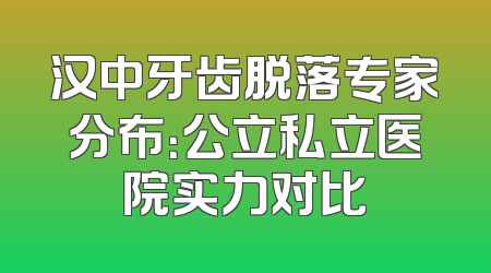 汉中牙齿脱落专家分布：公立私立医院实力对比