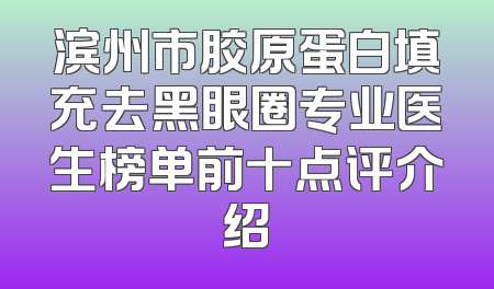滨州市胶原蛋白填充去黑眼圈专业医生榜单前十点评介绍